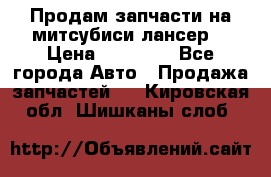 Продам запчасти на митсубиси лансер6 › Цена ­ 30 000 - Все города Авто » Продажа запчастей   . Кировская обл.,Шишканы слоб.